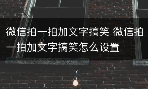 微信拍一拍加文字搞笑 微信拍一拍加文字搞笑怎么设置