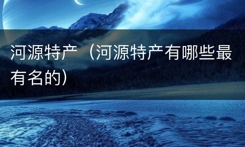 河源特产（河源特产有哪些最有名的）