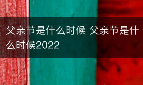 父亲节是什么时候 父亲节是什么时候2022