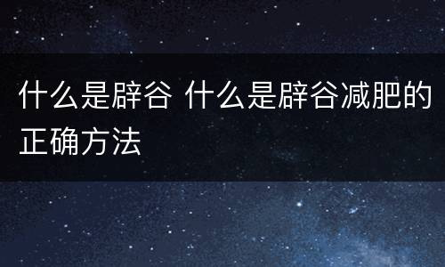什么是辟谷 什么是辟谷减肥的正确方法