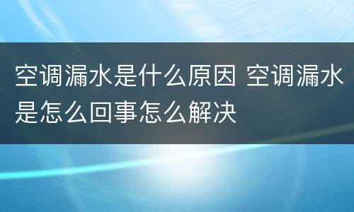 空调漏水是什么原因 空调漏水是怎么回事怎么解决