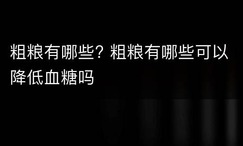 粗粮有哪些? 粗粮有哪些可以降低血糖吗