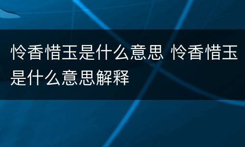 怜香惜玉是什么意思 怜香惜玉是什么意思解释
