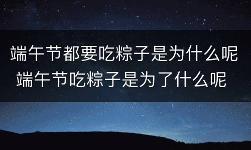 端午节都要吃粽子是为什么呢 端午节吃粽子是为了什么呢