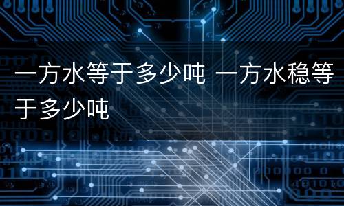 一方水等于多少吨 一方水稳等于多少吨