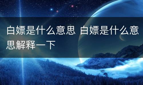 白嫖是什么意思 白嫖是什么意思解释一下