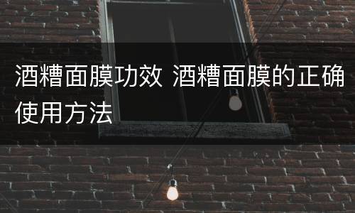 酒糟面膜功效 酒糟面膜的正确使用方法