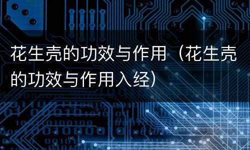 花生壳的功效与作用（花生壳的功效与作用入经）