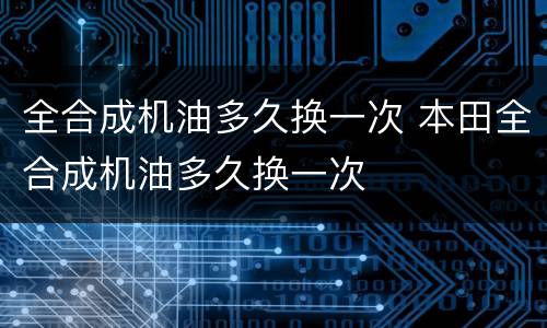 全合成机油多久换一次 本田全合成机油多久换一次