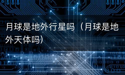 月球是地外行星吗（月球是地外天体吗）