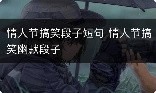 情人节搞笑段子短句 情人节搞笑幽默段子
