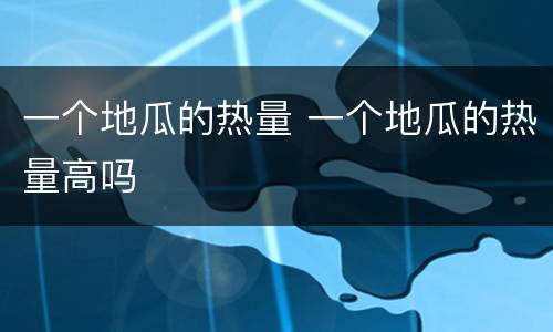 一个地瓜的热量 一个地瓜的热量高吗