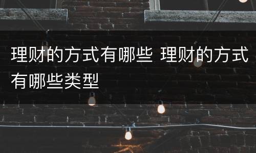 理财的方式有哪些 理财的方式有哪些类型