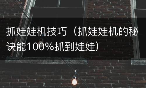 抓娃娃机技巧（抓娃娃机的秘诀能100%抓到娃娃）