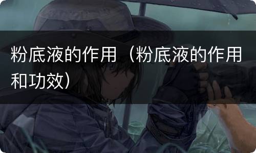 粉底液的作用（粉底液的作用和功效）