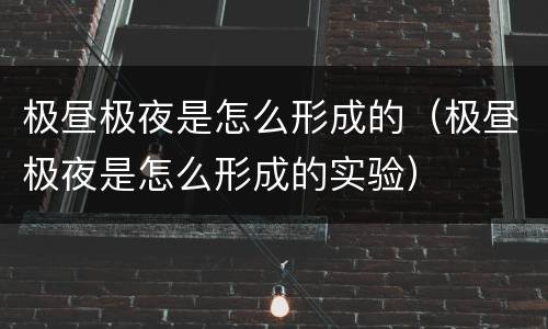 极昼极夜是怎么形成的（极昼极夜是怎么形成的实验）