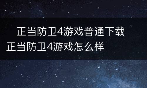 ​正当防卫4游戏普通下载 ​正当防卫4游戏怎么样