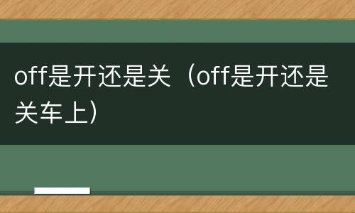 off是开还是关（off是开还是关车上）