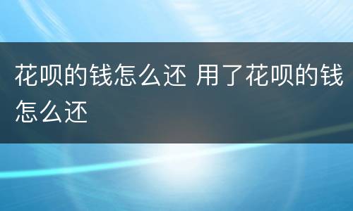花呗的钱怎么还 用了花呗的钱怎么还