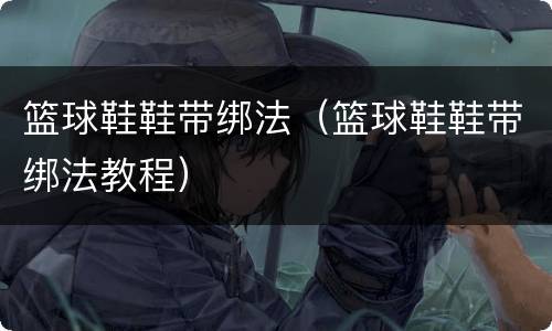 篮球鞋鞋带绑法（篮球鞋鞋带绑法教程）