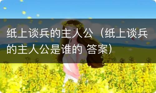 纸上谈兵的主人公（纸上谈兵的主人公是谁的 答案）