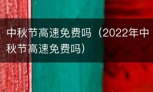 中秋节高速免费吗（2022年中秋节高速免费吗）
