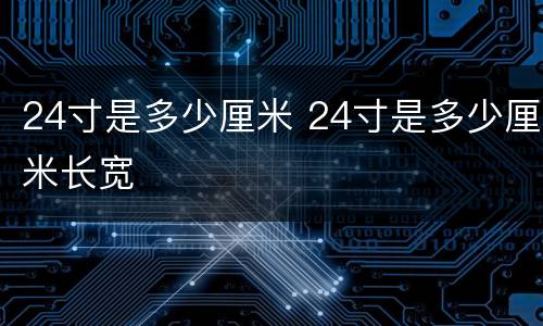 24寸是多少厘米 24寸是多少厘米长宽