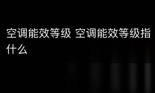 空调能效等级 空调能效等级指什么
