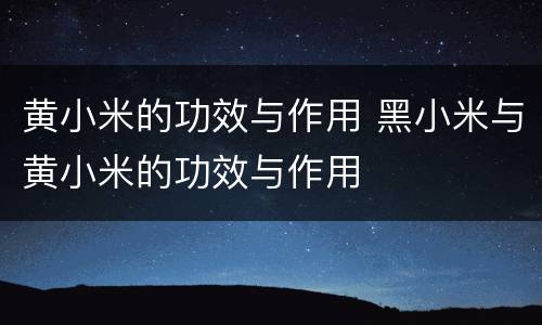 黄小米的功效与作用 黑小米与黄小米的功效与作用