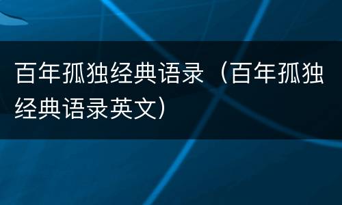 百年孤独经典语录（百年孤独经典语录英文）