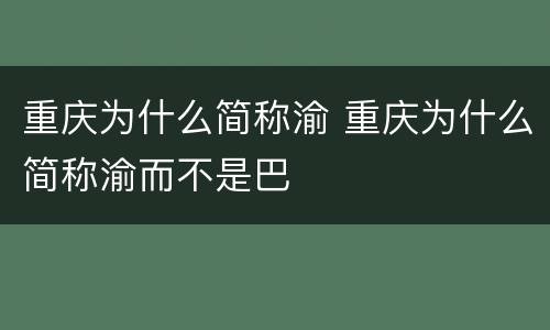 重庆为什么简称渝 重庆为什么简称渝而不是巴