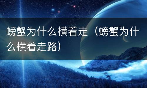 螃蟹为什么横着走（螃蟹为什么横着走路）