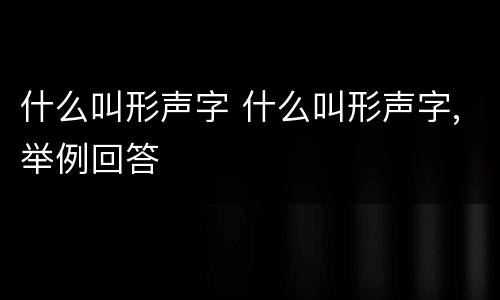 什么叫形声字 什么叫形声字,举例回答