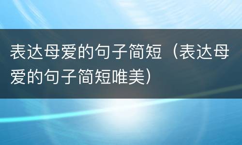 表达母爱的句子简短（表达母爱的句子简短唯美）