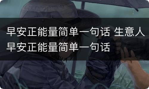 早安正能量简单一句话 生意人早安正能量简单一句话