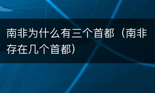 南非为什么有三个首都（南非存在几个首都）