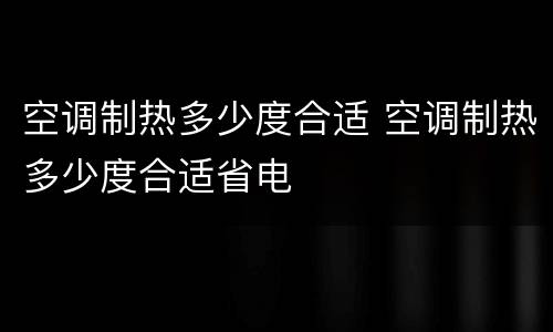 空调制热多少度合适 空调制热多少度合适省电