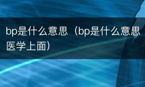 bp是什么意思（bp是什么意思医学上面）