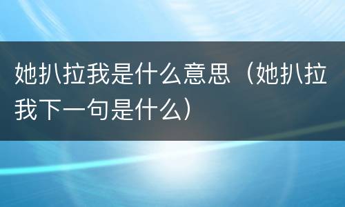她扒拉我是什么意思（她扒拉我下一句是什么）