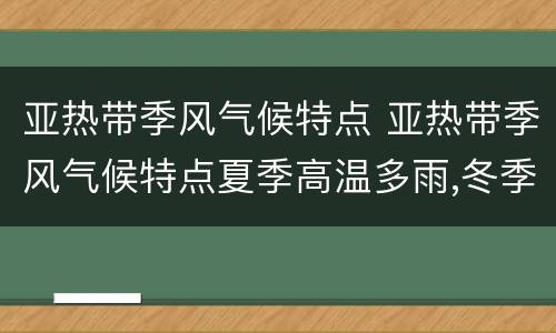 亚热带季风气候特点 亚热带季风气候特点夏季高温多雨,冬季温和湿润