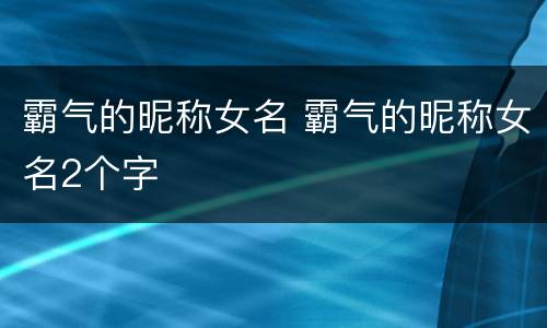 霸气的昵称女名 霸气的昵称女名2个字