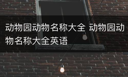 动物园动物名称大全 动物园动物名称大全英语