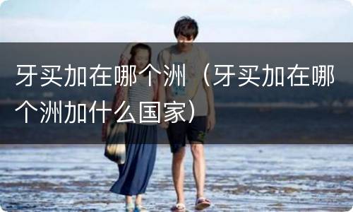 牙买加在哪个洲（牙买加在哪个洲加什么国家）