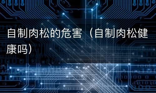自制肉松的危害（自制肉松健康吗）