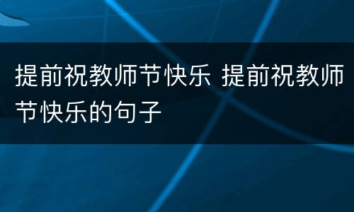 提前祝教师节快乐 提前祝教师节快乐的句子