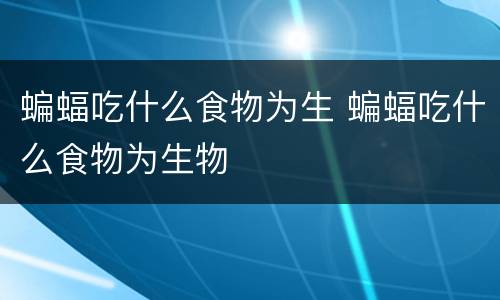 蝙蝠吃什么食物为生 蝙蝠吃什么食物为生物
