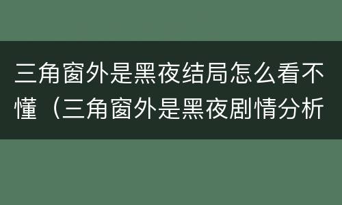 三角窗外是黑夜结局怎么看不懂（三角窗外是黑夜剧情分析）