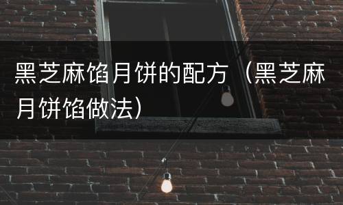黑芝麻馅月饼的配方（黑芝麻月饼馅做法）