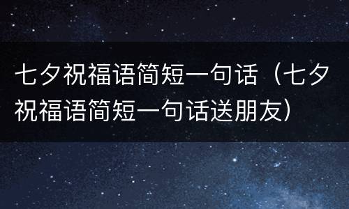 七夕祝福语简短一句话（七夕祝福语简短一句话送朋友）