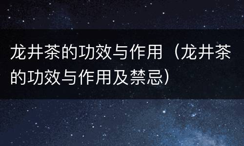 龙井茶的功效与作用（龙井茶的功效与作用及禁忌）